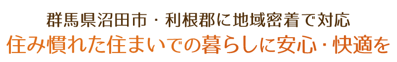 群馬県沼田市・利根郡に地域密着で対応 住み慣れた住まいでの暮らしに安心・快適を